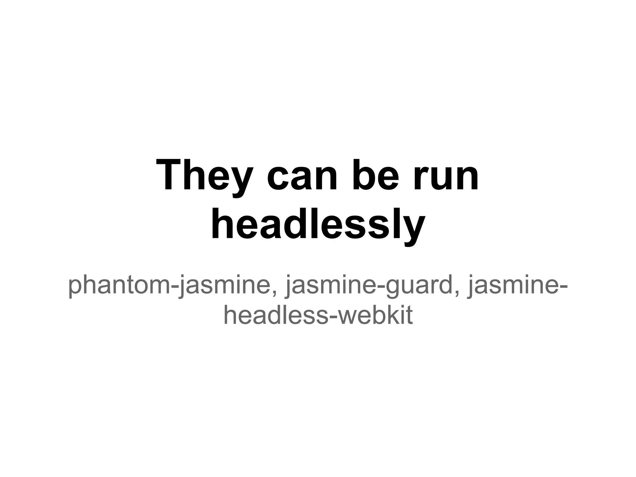 They can be run
headlessly
phantom-jasmine, jasmine-guard, jasmine-
headless-webkit