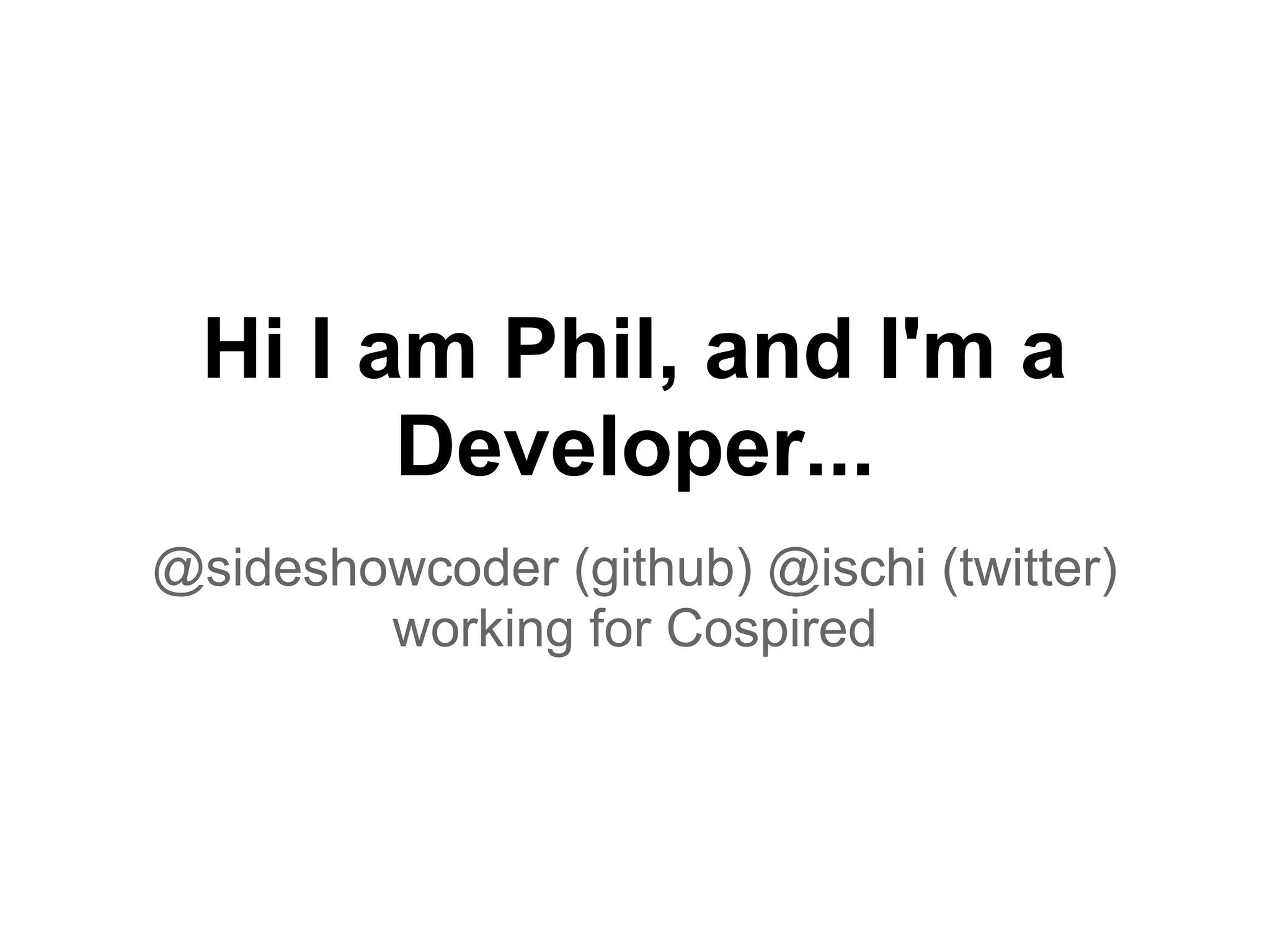 Hi I am Phil, and I'm a
Developer...
@sideshowcoder (github) @ischi (twitter)
working for Cospired