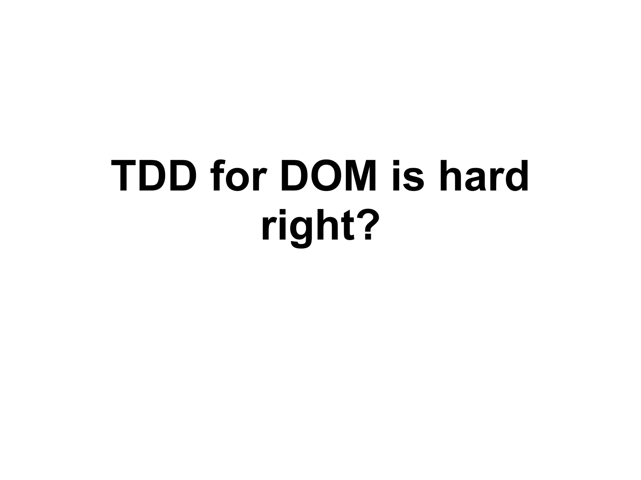 TDD for DOM is hard
right?