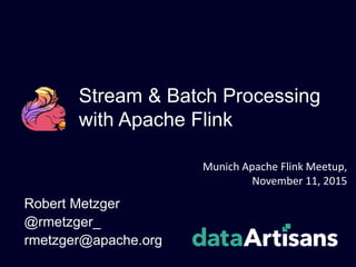 Stream & Batch Processing
with Apache Flink
Robert Metzger
@rmetzger_
rmetzger@apache.org
Munich Apache Flink Meetup,
November 11, 2015
 