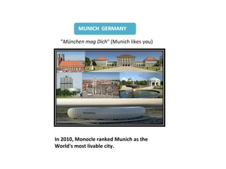 "München mag Dich" (Munich likes you)




In 2010, Monocle ranked Munich as the
World's most livable city.
 