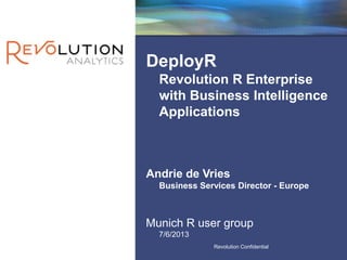 Revolution ConfidentialREvolution Confidential
Revolution Confidential
Andrie de Vries
Business Services Director - Europe
DeployR
Revolution R Enterprise
with Business Intelligence
Applications
Munich R user group
7/6/2013
 