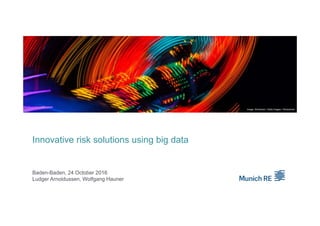 Innovative risk solutions using big data
Baden-Baden, 24 October 2016
Ludger Arnoldussen, Wolfgang Hauner
Image: Silvrshootr / Getty Images / iStockphoto
 