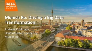 Andreas Kohlmaier
Head of Data Engineering
Munich Re
Munich Re: Driving a Big Data
Transformation
 