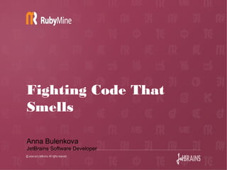 6/4/13
Fighting Code That
Smells
Anna Bulenkova
JetBrains Software Developer
 
