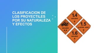 CLASIFICACION DE
LOS PROYECTILES
POR SU NATURALEZA
Y EFECTOS
 