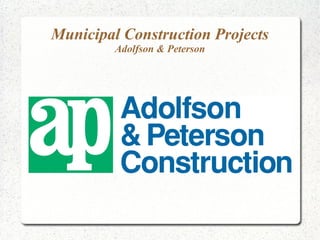 Municipal Construction Projects
Adolfson & Peterson
 