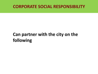 RURAL DEVELOPMENT, FOOD SECURITY
AND LAND REFORM
CORPORATE SOCIAL RESPONSIBILITY
Can partner with the city on the
following
 