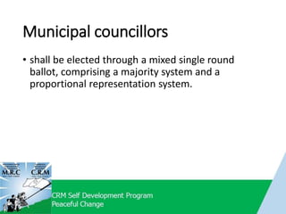 Municipal councillors
• shall be elected through a mixed single round
ballot, comprising a majority system and a
proportional representation system.
 