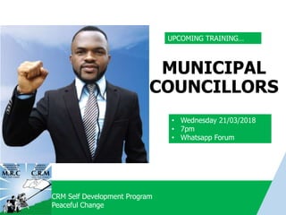 CRM Self Development Program
Peaceful Change
MUNICIPAL
COUNCILLORS
• Wednesday 21/03/2018
• 7pm
• Whatsapp Forum
UPCOMING TRAINING…
 