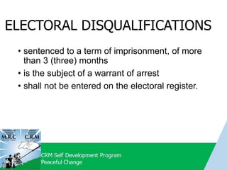 ELECTORAL DISQUALIFICATIONS
• sentenced to a term of imprisonment, of more
than 3 (three) months
• is the subject of a warrant of arrest
• shall not be entered on the electoral register.
 
