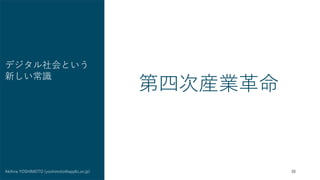 38
Akihira YOSHIMOTO (yoshimoto@applic.or.jp)
デジタル社会という
新しい常識
第四次産業革命
 