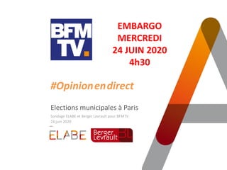 #Opinion.en.direct
Elections municipales à Paris
Sondage ELABE et Berger Levrault pour BFMTV
24 juin 2020
EMBARGO
MERCREDI
24 JUIN 2020
4h30
 
