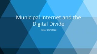 Municipal Internet and the
Digital Divide
Taylor Olmstead
 