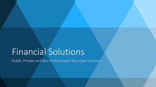 Financial Solutions
Public, Private and Non-Profit funded Municipal Internet
 