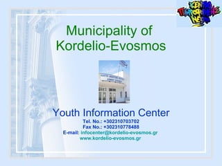 Municipality of  Kordelio-Evosmos Youth Information Center Tel. No.: +302310703702 Fax No.: +302310778488 E-mail:  [email_address]   www.kordelio-evosmos.gr   