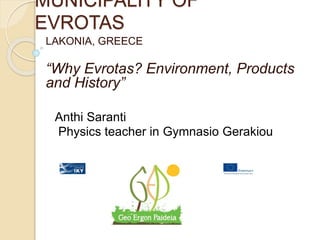 MUNICIPALITY OF
EVROTAS
LAKONIA, GREECE
“Why Evrotas? Environment, Products
and History”
Anthi Saranti
Physics teacher in Gymnasio Gerakiou
 