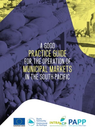 A good
for the operation of
in the South Pacific
Practice Guide
Municipal Markets
 