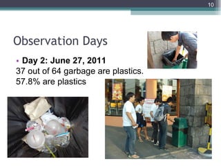 Observation Days Day 2: June 27, 2011 37 out of 64 garbage are plastics. 57.8% are plastics 