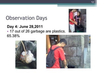 Observation Days Day 4: June 28,2011 17 out of 26 garbage are plastics. 65.38% 