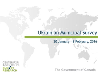 Ukrainian Municipal Survey
20 January – 8 February, 2016
 