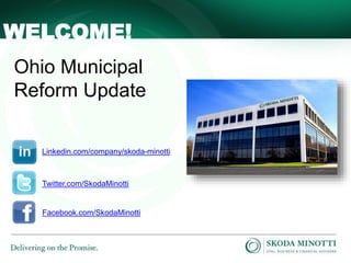 - 1 -
Ohio Municipal
Reform Update
WELCOME!
Linkedin.com/company/skoda-minotti
Twitter.com/SkodaMinotti
Facebook.com/SkodaMinotti
 