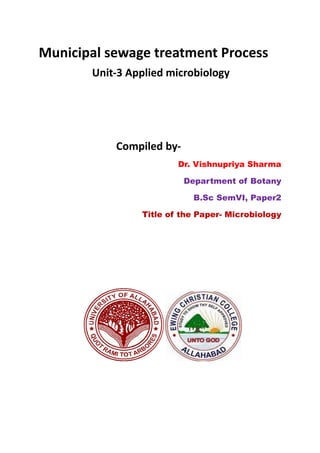 Municipal sewage treatment Process
Unit-3 Applied microbiology
Compiled by-
Dr. Vishnupriya Sharma
Department of Botany
B.Sc SemVI, Paper2
Title of the Paper- Microbiology
 