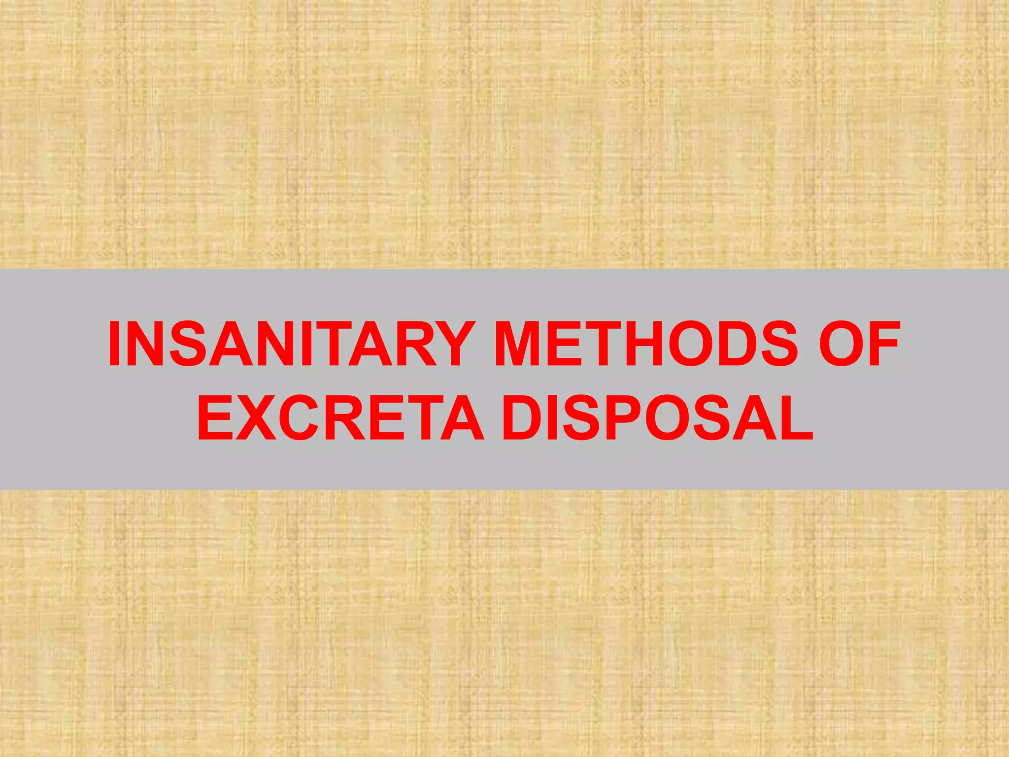 INSANITARY METHODS OF
EXCRETA DISPOSAL
 
