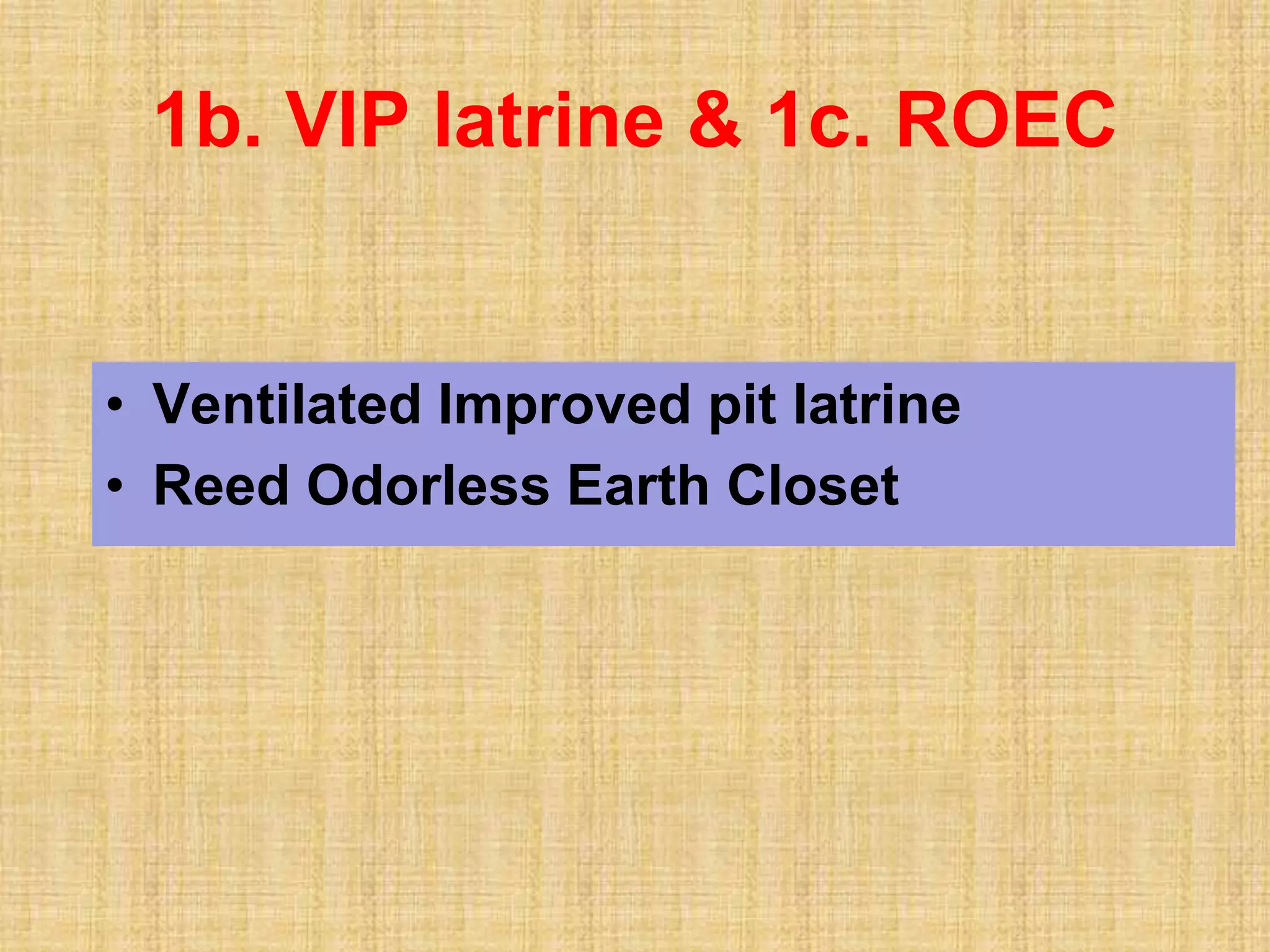 • Ventilated Improved pit latrine
• Reed Odorless Earth Closet
1b. VIP latrine & 1c. ROEC
 