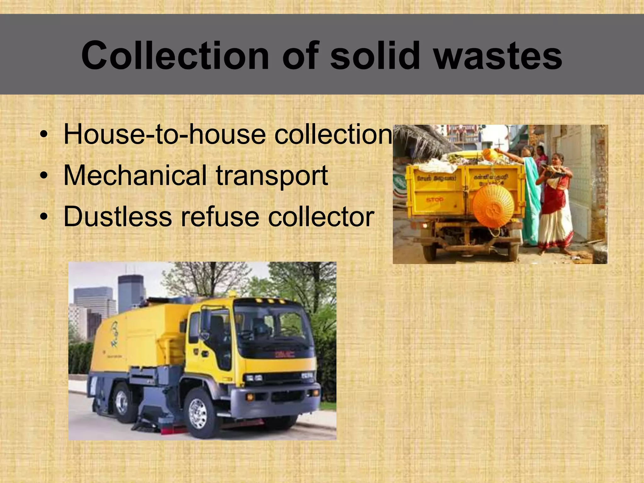• House-to-house collection
• Mechanical transport
• Dustless refuse collector
Collection of solid wastes
 