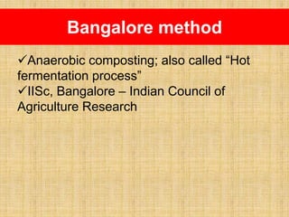Bangalore method
Anaerobic composting; also called “Hot
fermentation process”
IISc, Bangalore – Indian Council of
Agriculture Research
 