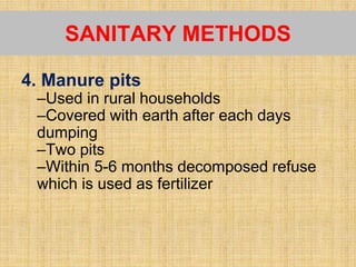 4. Manure pits
–Used in rural households
–Covered with earth after each days
dumping
–Two pits
–Within 5-6 months decomposed refuse
which is used as fertilizer
SANITARY METHODS
 