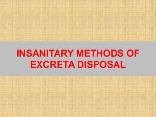 INSANITARY METHODS OF
EXCRETA DISPOSAL
 