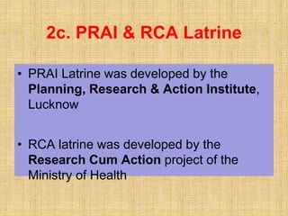 2c. PRAI & RCA Latrine
• PRAI Latrine was developed by the
Planning, Research & Action Institute,
Lucknow
• RCA latrine was developed by the
Research Cum Action project of the
Ministry of Health
 