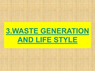 3.WASTE GENERATION
AND LIFE STYLE
 