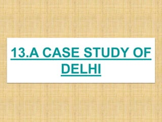 13.A CASE STUDY OF
DELHI
 