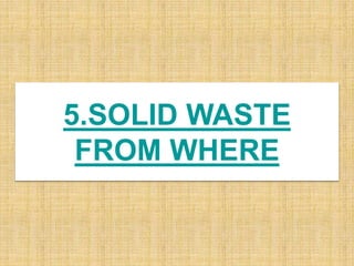 5.SOLID WASTE
FROM WHERE
 