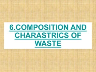 6.COMPOSITION AND
CHARASTRICS OF
WASTE
 