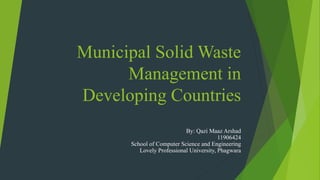 Municipal Solid Waste
Management in
Developing Countries
By: Qazi Maaz Arshad
11906424
School of Computer Science and Engineering
Lovely Professional University, Phagwara
 