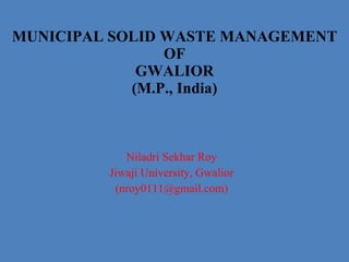 [object Object],[object Object],[object Object],MUNICIPAL SOLID WASTE MANAGEMENT OF GWALIOR (M.P., India) 