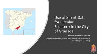 Use of Smart Data
for Circular
Economy in the City
of Granada
Gonzalo Jiménez Espinosa
Sustainable Development and Research & Innovation
Director (EMASAGRA)
 