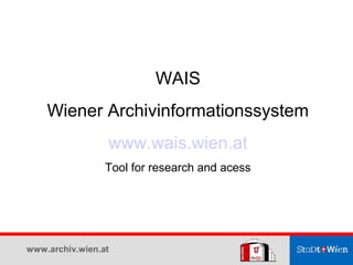 WAIS
    Wiener Archivinformationssystem
                 www.wais.wien.at
                 Tool for research and acess


...