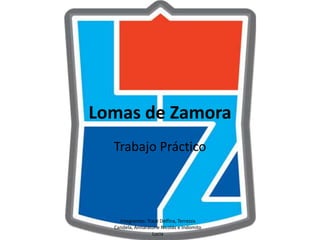 Lomas de Zamora 
Trabajo Práctico 
Integrantes: Traut Delfina, Terrezza 
Candela, Annaratone Nicolás e Indomito 
Lucia 
 
