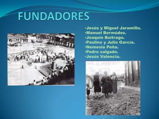 •Jesús y Miguel Jaramillo.
•Manuel Bermúdez.
•Joaquín Buitrago.
•Paulino y Julio García.
•Nemesio Peña.
•Pedro salgado.
•Jesús Valencia.

 