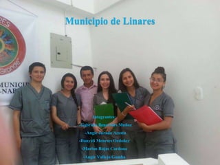 Integrantes:
-Gabriela Benavides Muñoz
-Angie Jurado Acosta
-Danyeli Meneses Ordoñez
-Marlon Rojas Cardona
-Angie Vallejo Gamba
Municipio de Linares
 
