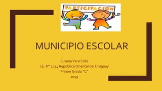 MUNICIPIO ESCOLAR
SusanaVera Solis
I.E. N° 1014 República Oriental del Uruguay
Primer Grado “C”
2019
 