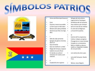 • Himno del Municipio Guacara
• Coro
• Guacara, tesoro escondido
• La tierra que el indio labro
• Misterio del valle prohibido
• Herencia que Dios nos lego.
(Bis)
• I
• Idilio de vida sonriente
• Egregios de gloria inmortal,
Ibarra el
• hijo eminente
• Que vio enaltecer su ideal.
• Magia del tiempo y espacio
• Sublime encanto floral
• En donde se oculta el
remanso con suave y azul
celestial.
• II
• Ciudad del arte rupestre
• Refugio del alma divina
• Laguna de los Tacariguas
• Semblanza del sol naciente.
• Hoy mañana y por siempre
• Será el Cristo de las violetas
• El culto de los feligreses
• y musa de los poetas.
• III
• Camino de fe y esperanza
• Cultivo, trabajo y progreso
• Presagio de un nuevo tiempo
• Forjado en su lontananza.
• Baila un diablo su danza y
exalta su integridad, el golpe
de una parranda
• con cantos de amor y paz.
• Letra del Cantautor: Nardo
Toro.
• Música: Jesús Negrón.
 