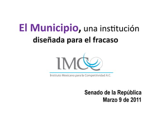 El	
  Municipio,	
  una	
  ins'tución	
  
    diseñada	
  para	
  el	
  fracaso




                       Senado de la República
                             Marzo 9 de 2011
 