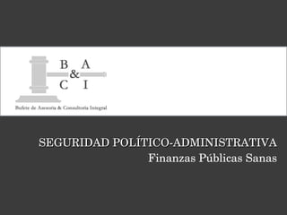 SEGURIDAD POL ÍTICO-ADMINISTRATIVA Finanzas Públicas Sanas 