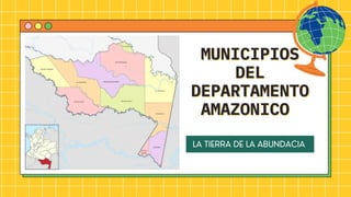 LA TIERRA DE LA ABUNDACIA
MUNICIPIOS
MUNICIPIOS
DEL
DEL
DEPARTAMENTO
DEPARTAMENTO
AMAZONICO
AMAZONICO
 